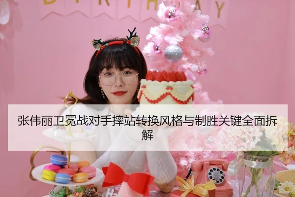 张伟丽卫冕战对手摔站转换风格与制胜关键全面拆解