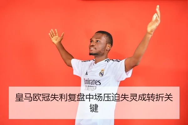 皇马欧冠失利复盘中场压迫失灵成转折关键